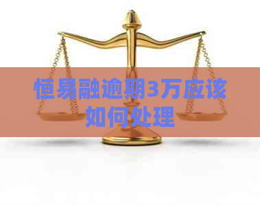 恒易融逾期3万应该如何处理