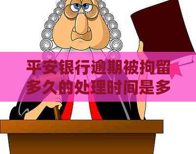 平安银行逾期被拘留多久的处理时间是多长