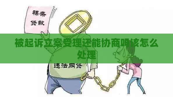 被起诉立案受理还能协商吗该怎么处理