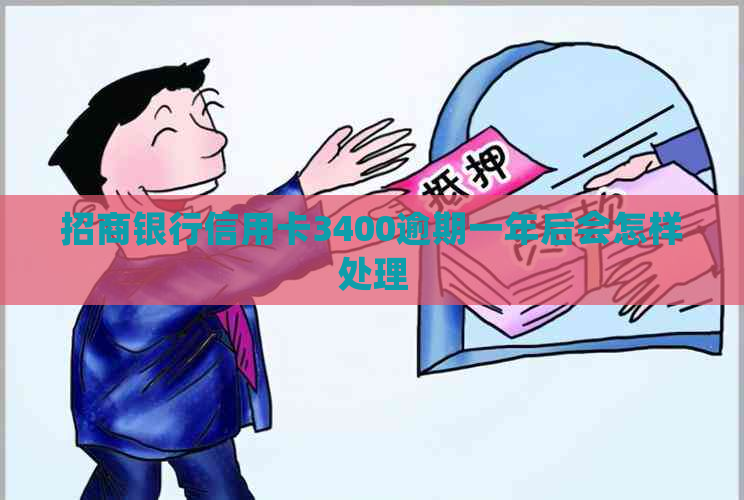招商银行信用卡3400逾期一年后会怎样处理