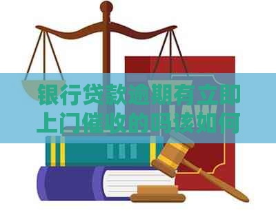 银行贷款逾期有立即上门的吗该如何处理