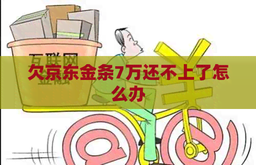 欠京东金条7万还不上了怎么办