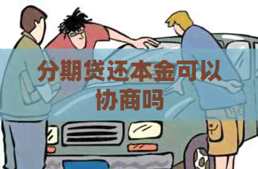 分期贷还本金可以协商吗 分期贷还本金可以协商吗