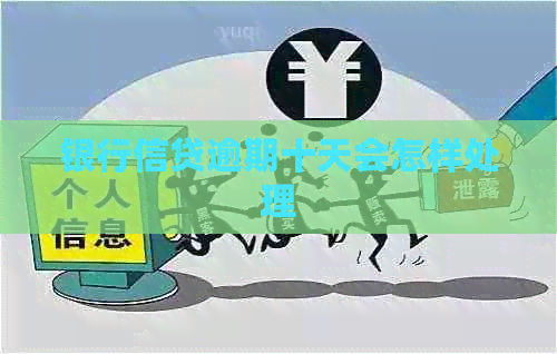 银行信贷逾期十天会怎样处理