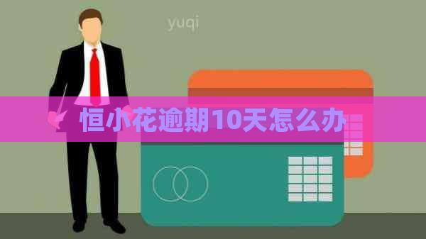 恒小花逾期10天怎么办 恒小花逾期10天怎么办