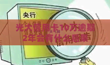 光大信用卡10万逾期2年会有什么后果