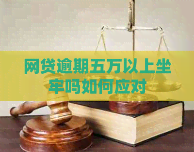 网贷逾期五万以上坐牢吗如何应对