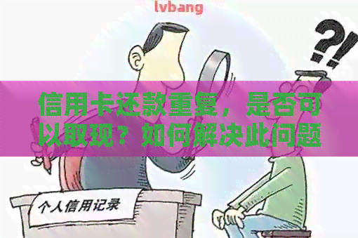 信用卡还款重复,是否可以取现?如何解决此问题?