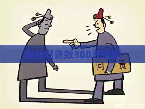 来分期贷款300元逾期