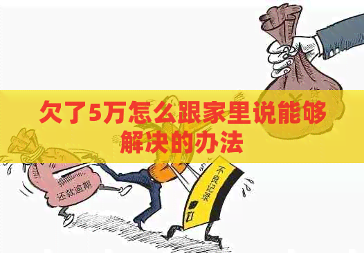 欠了5万怎么跟家里说能够解决的办法