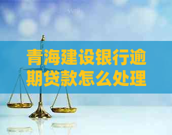 青海建设银行逾期贷款怎么处理