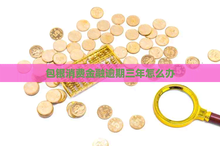 包银消费金融逾期三年怎么办