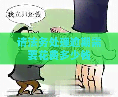 请法务处理逾期需要花费多少钱