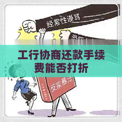 工行协商还款手续费能否打折