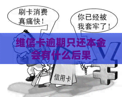 维信卡逾期只还本金会有什么后果