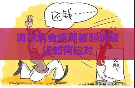 海尔消金逾期被起诉应该如何应对