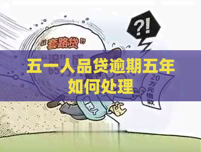 五一人品贷逾期五年如何处理