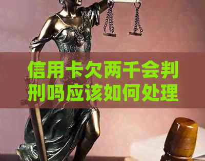 信用卡欠两千会判刑吗应该如何处理
