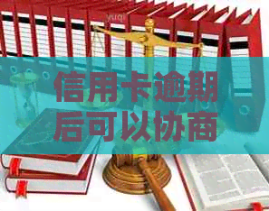 信用卡逾期后可以协商还款方法是什么