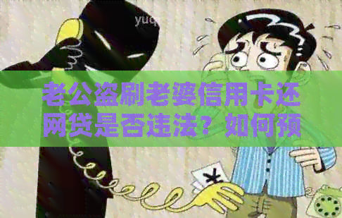 老公盗刷老婆信用卡还网贷是否违法？如何预防此类行为？