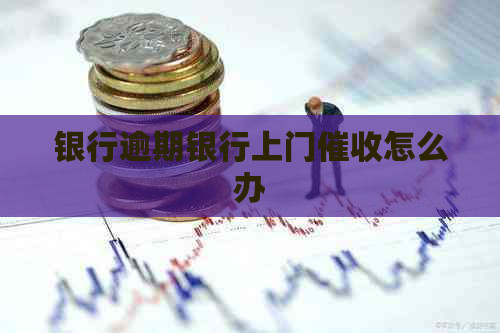银行逾期银行上门怎么办