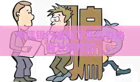 中信银行逾期了怎么办协商分期方式