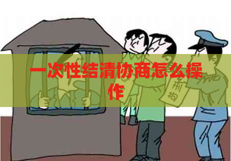 一次性结清协商怎么操作