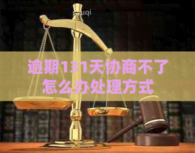 逾期131天协商不了怎么办处理方式