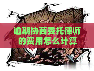 逾期协商委托律师的费用怎么计算
