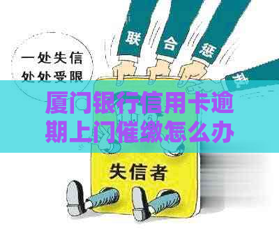 厦门银行信用卡逾期上门催缴怎么办
