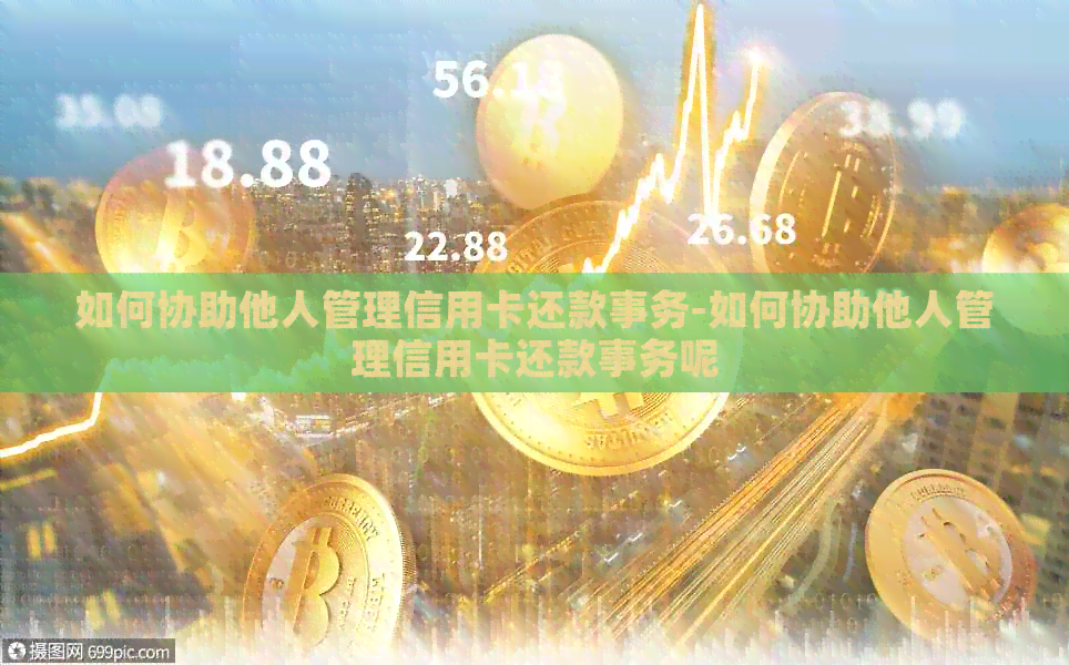 如何协助他人管理信用卡还款事务-如何协助他人管理信用卡还款事务呢