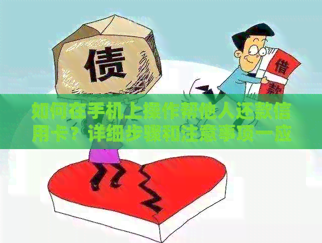 如何在手机上操作帮他人还款信用卡？详细步骤和注意事项一应俱全