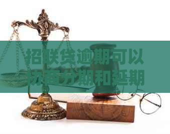 招联贷逾期可以协商分期和延期还款吗