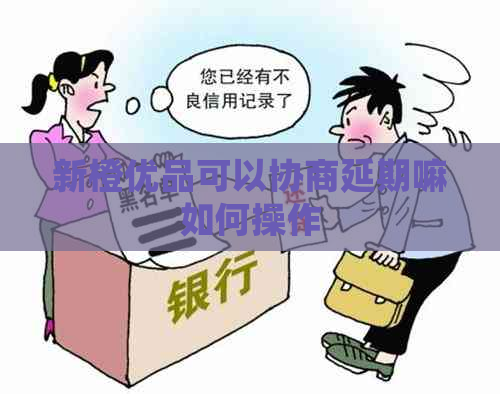 新橙优品可以协商延期嘛如何操作