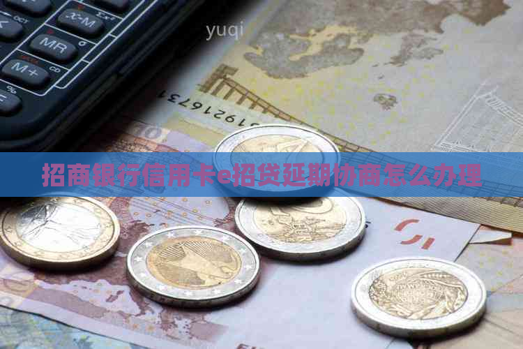 招商银行信用卡e招贷延期协商怎么办理