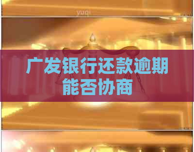 广发银行还款逾期能否协商
