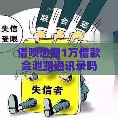 信用卡逾期1万借款会泄露通讯录吗