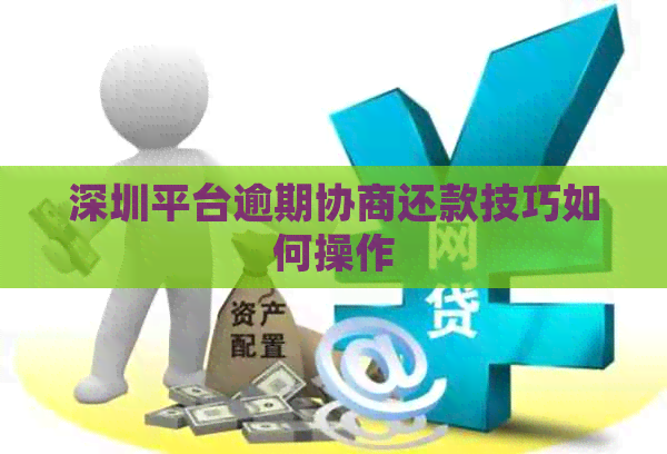 深圳平台逾期协商还款技巧如何操作