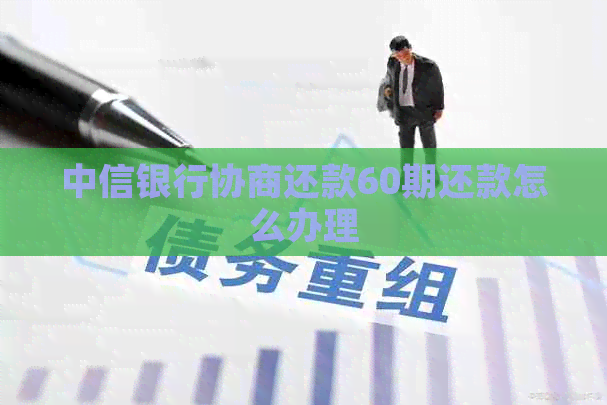 中信银行协商还款60期还款怎么办理