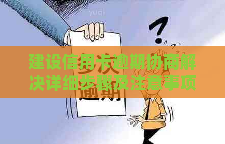 建设信用卡逾期协商解决详细步骤及注意事项