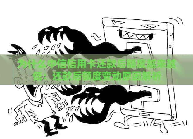 为什么中信信用卡还款后额度越来越低：还款后额度变动原因解析