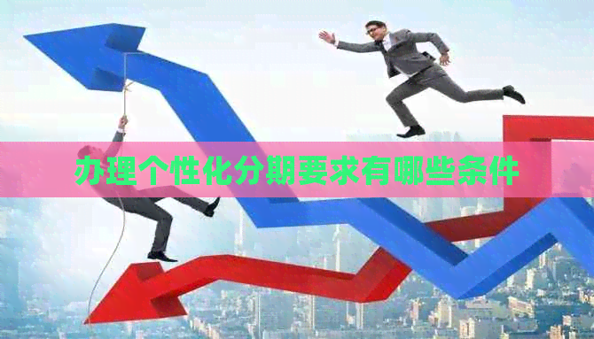 办理个性化分期要求有哪些条件 办理个性化分期要求有哪些条件