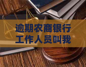 逾期农商银行工作人员叫我去协商如何处理 逾期农商银行工作人员叫我去协商如何处理