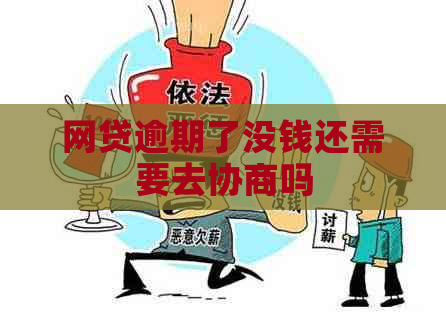 网贷逾期了没钱还需要去协商吗