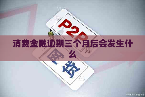 消费金融逾期三个月后会发生什么