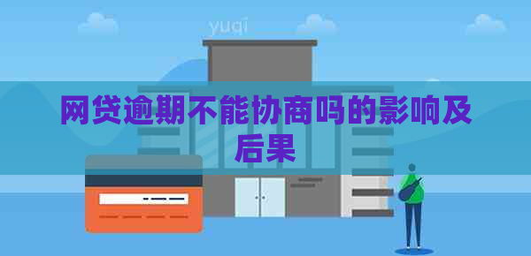 网贷逾期不能协商吗的影响及后果