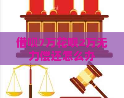 借呗7万花呗2万无力偿还怎么办