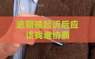 逾期被起诉后应该找谁协商