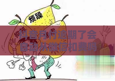 抖音月付逾期了会自动从微信扣费吗