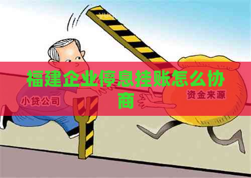 福建企业停息挂账怎么协商